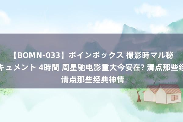 【BOMN-033】ボインボックス 撮影時マル秘面接ドキュメント 4時間 周星驰电影重大今安在? 清点那些经典神情