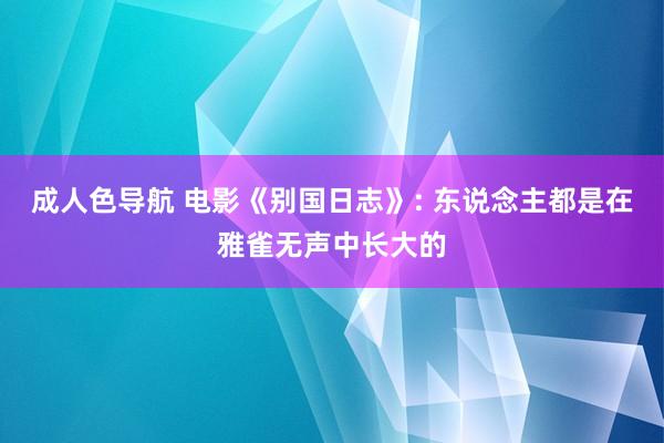 成人色导航 电影《别国日志》: 东说念主都是在雅雀无声中长大的