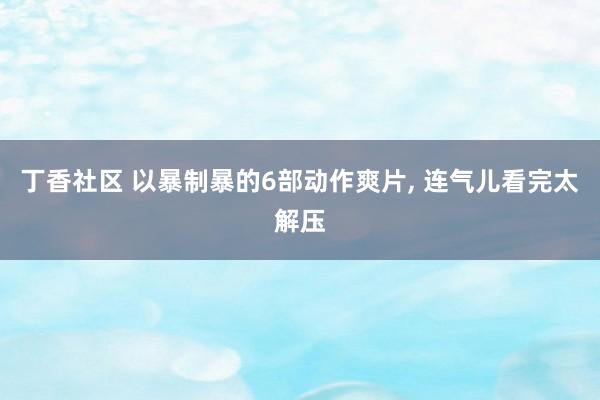 丁香社区 以暴制暴的6部动作爽片, 连气儿看完太解压