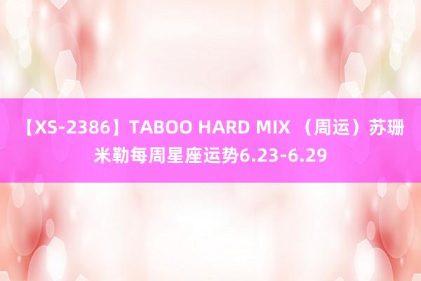 【XS-2386】TABOO HARD MIX （周运）苏珊米勒每周星座运势6.23-6.29