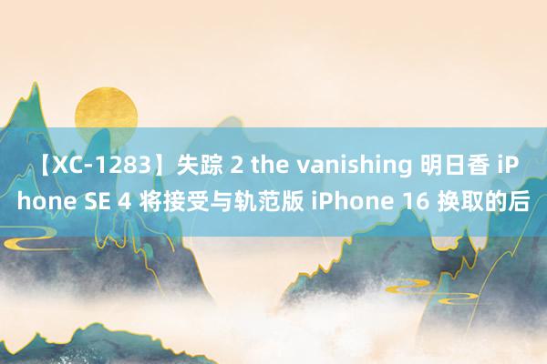 【XC-1283】失踪 2 the vanishing 明日香 iPhone SE 4 将接受与轨范版 iPhone 16 换取的后