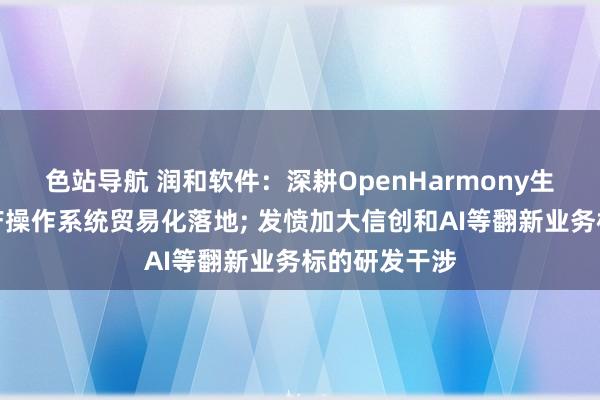 色站导航 润和软件：深耕OpenHarmony生态，推动国产操作系统贸易化落地; 发愤加大信创和AI等翻新业务标的研发干涉