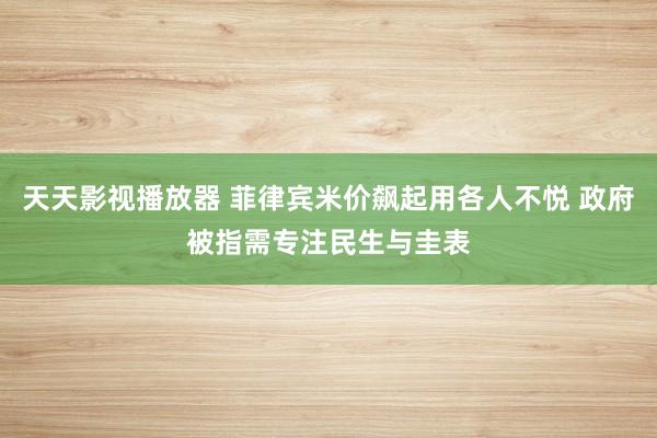 天天影视播放器 菲律宾米价飙起用各人不悦 政府被指需专注民生与圭表