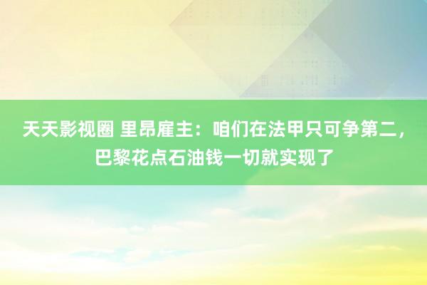 天天影视圈 里昂雇主：咱们在法甲只可争第二，巴黎花点石油钱一切就实现了