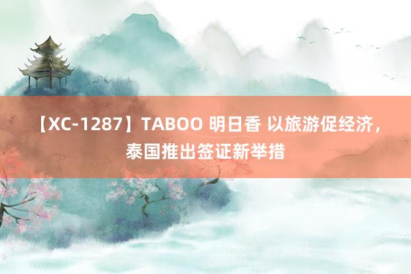 【XC-1287】TABOO 明日香 以旅游促经济，泰国推出签证新举措