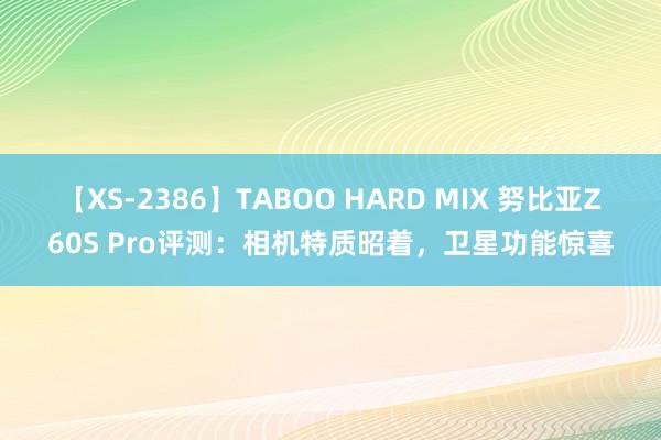 【XS-2386】TABOO HARD MIX 努比亚Z60S Pro评测：相机特质昭着，卫星功能惊喜