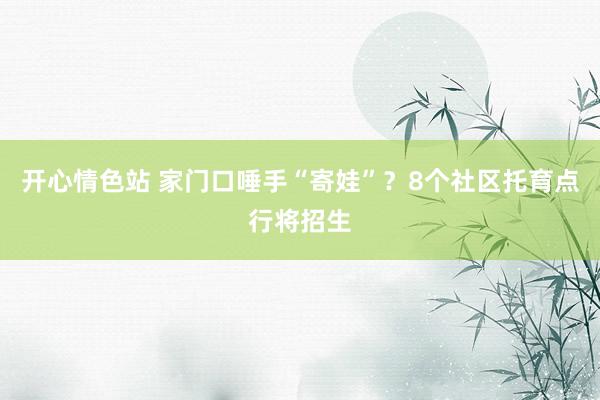 开心情色站 家门口唾手“寄娃”？8个社区托育点行将招生