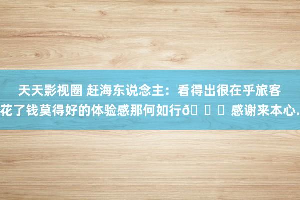 天天影视圈 赶海东说念主：看得出很在乎旅客花了钱莫得好的体验感那何如行?感谢来本心.