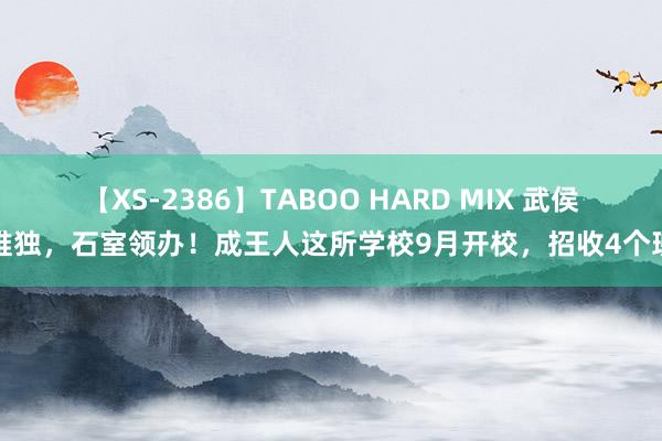 【XS-2386】TABOO HARD MIX 武侯唯独，石室领办！成王人这所学校9月开校，招收4个班