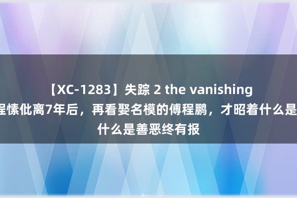 【XC-1283】失踪 2 the vanishing 明日香 与程愫仳离7年后，再看娶名模的傅程鹏，才昭着什么是善恶终有报