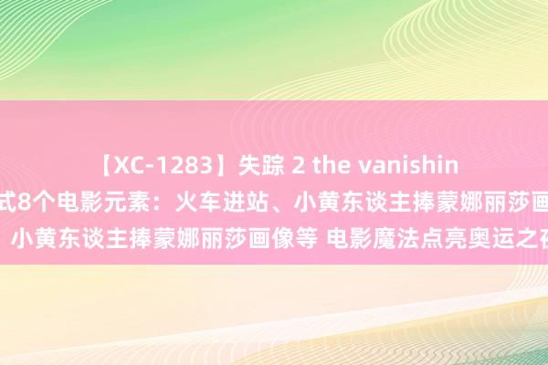 【XC-1283】失踪 2 the vanishing 明日香 盘货巴黎奥运开幕式8个电影元素：火车进站、小黄东谈主捧蒙娜丽莎画像等 电影魔法点亮奥运之夜