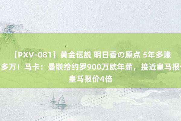 【PXV-081】黄金伝説 明日香の原点 5年多赚3000多万！马卡：曼联给约罗900万欧年薪，接近皇马报价4倍