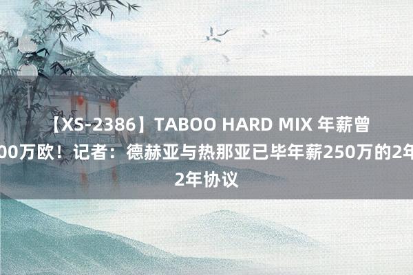 【XS-2386】TABOO HARD MIX 年薪曾超2000万欧！记者：德赫亚与热那亚已毕年薪250万的2年协议