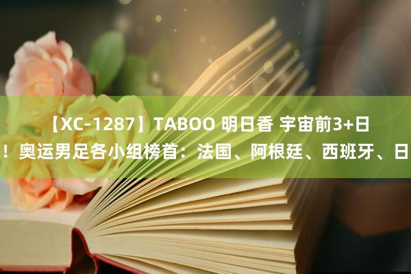 【XC-1287】TABOO 明日香 宇宙前3+日本！奥运男足各小组榜首：法国、阿根廷、西班牙、日本