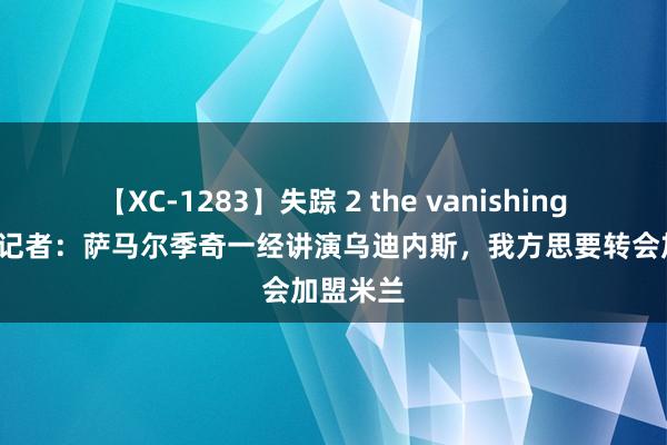 【XC-1283】失踪 2 the vanishing 明日香 记者：萨马尔季奇一经讲演乌迪内斯，我方思要转会加盟米兰