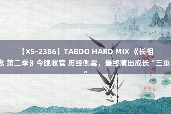 【XS-2386】TABOO HARD MIX 《长相念念 第二季》今晚收官 历经倒霉，最终演出成长“三重奏”