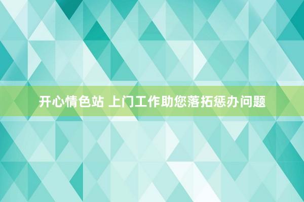 开心情色站 上门工作助您落拓惩办问题