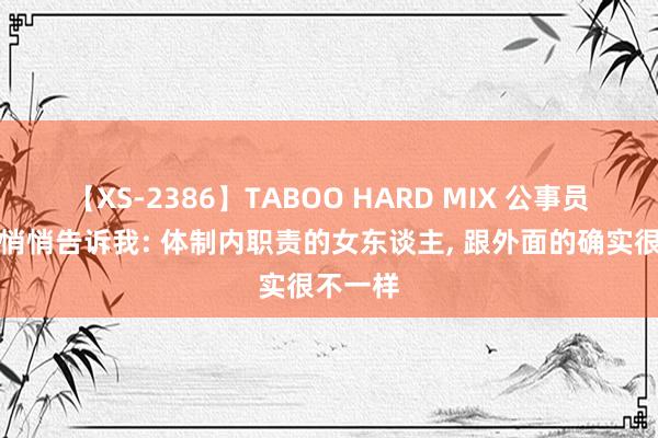 【XS-2386】TABOO HARD MIX 公事员一又友悄悄告诉我: 体制内职责的女东谈主, 跟外面的确实很不一样