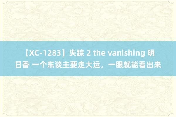 【XC-1283】失踪 2 the vanishing 明日香 一个东谈主要走大运，一眼就能看出来