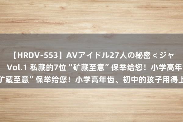 【HRDV-553】AVアイドル27人の秘密＜ジャンル別SEX＞4時間！！ Vol.1 私藏的7位“矿藏至意”保举给您！小学高年齿、初中的孩子用得上