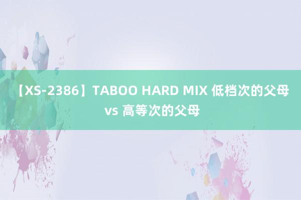 【XS-2386】TABOO HARD MIX 低档次的父母 vs 高等次的父母