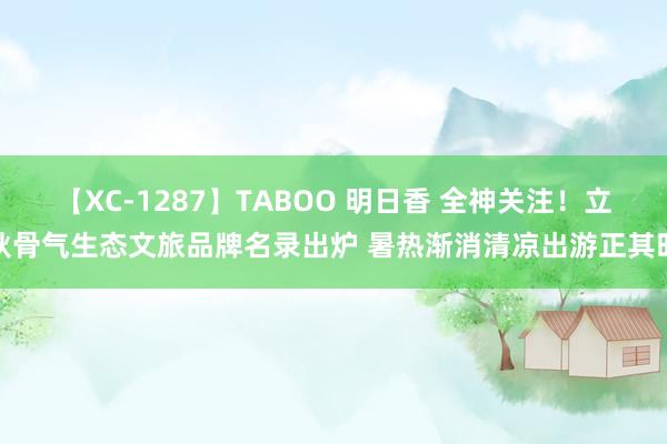 【XC-1287】TABOO 明日香 全神关注！立秋骨气生态文旅品牌名录出炉 暑热渐消清凉出游正其时