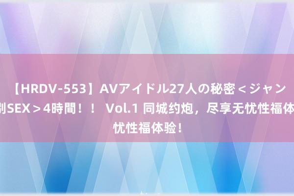 【HRDV-553】AVアイドル27人の秘密＜ジャンル別SEX＞4時間！！ Vol.1 同城约炮，尽享无忧性福体验！