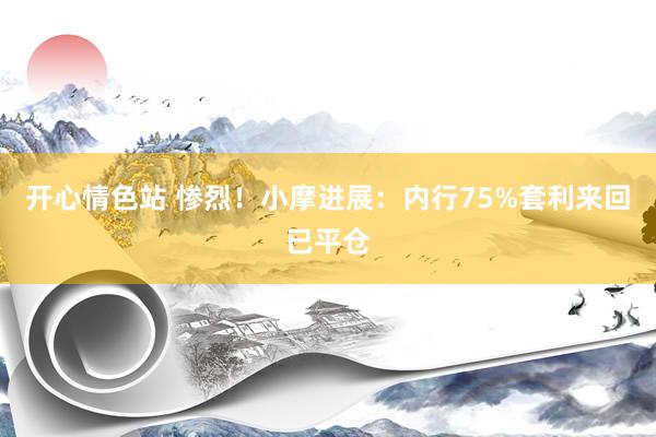 开心情色站 惨烈！小摩进展：内行75%套利来回已平仓