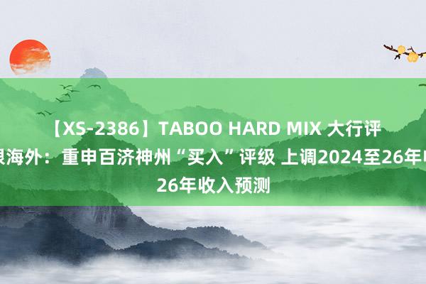 【XS-2386】TABOO HARD MIX 大行评级｜中银海外：重申百济神州“买入”评级 上调2024至26年收入预测