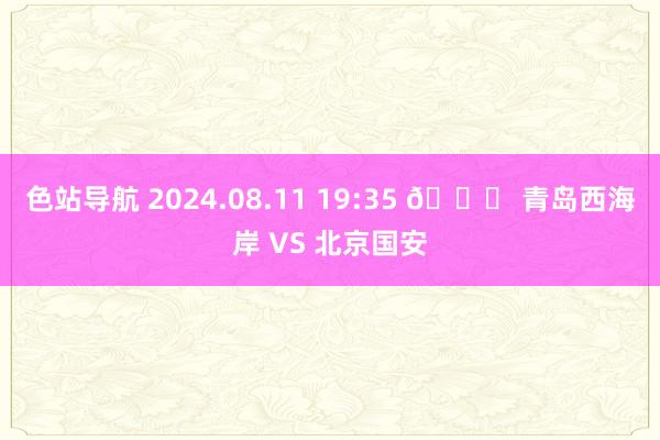 色站导航 2024.08.11 19:35 ? 青岛西海岸 VS 北京国安