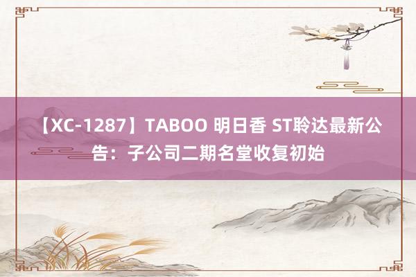 【XC-1287】TABOO 明日香 ST聆达最新公告：子公司二期名堂收复初始