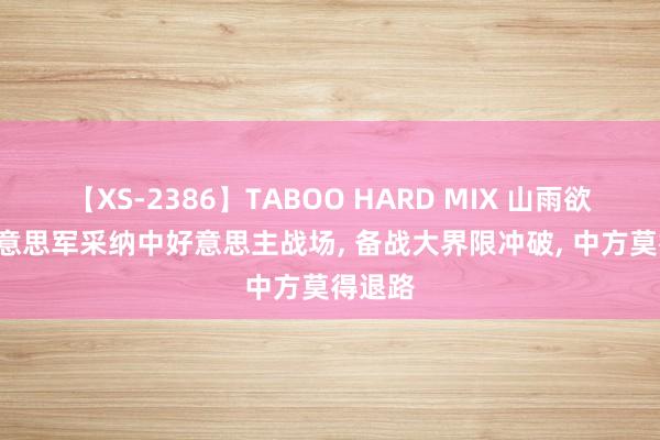 【XS-2386】TABOO HARD MIX 山雨欲来, 好意思军采纳中好意思主战场, 备战大界限冲破, 中方莫得退路