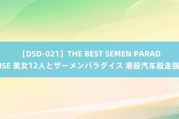 【DSD-021】THE BEST SEMEN PARADISE 美女12人とザーメンパラダイス 港股汽车股走强