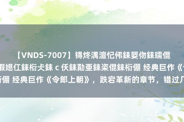 【VNDS-7007】锝炵湡澶忋伄銇娿伆銇曘倱锝?鐔熷コ銇犮仯銇﹁倢瑕嬨仜銇椼仧銇ｃ仸銇勩亜銇栥倱銇椼倗 经典巨作《令郎上朝》，跌宕革新的章节，错过几乎要哭死！