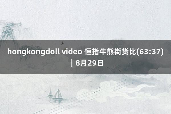 hongkongdoll video 恒指牛熊街货比(63:37)︱8月29日