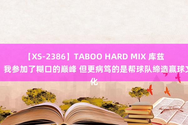 【XS-2386】TABOO HARD MIX 库兹马：我参加了糊口的巅峰 但更病笃的是帮球队缔造赢球文化