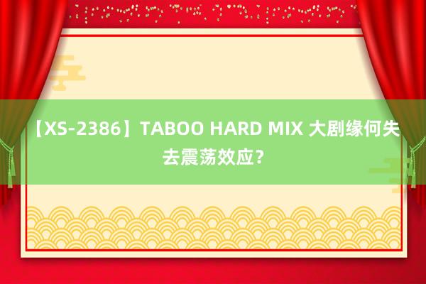 【XS-2386】TABOO HARD MIX 大剧缘何失去震荡效应？