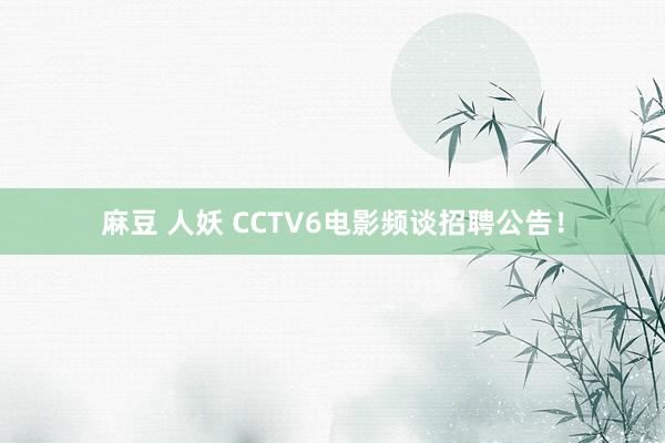 麻豆 人妖 CCTV6电影频谈招聘公告！