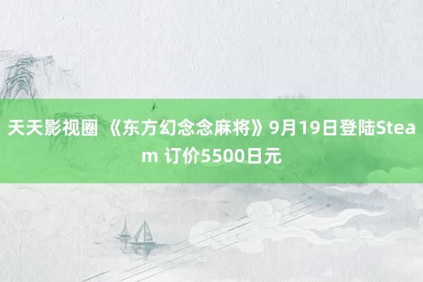 天天影视圈 《东方幻念念麻将》9月19日登陆Steam 订价5500日元