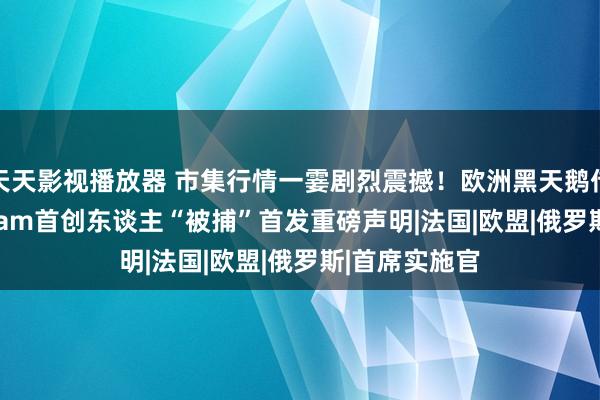 天天影视播放器 市集行情一霎剧烈震撼！欧洲黑天鹅传巨响 Telegram首创东谈主“被捕”首发重磅声明|法国|欧盟|俄罗斯|首席实施官