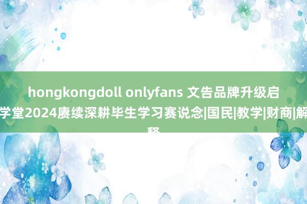 hongkongdoll onlyfans 文告品牌升级启牛学堂2024赓续深耕毕生学习赛说念|国民|教学|财商|解释