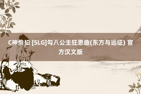 C神偷拍 [SLG]勾八公主狂思曲(东方与远征) 官方汉文版