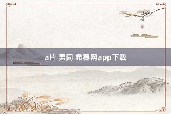 a片 男同 希赛网app下载