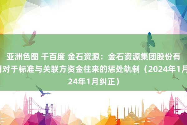 亚洲色图 千百度 金石资源：金石资源集团股份有限公司对于标准与关联方资金往来的惩处轨制（2024年1月纠正）