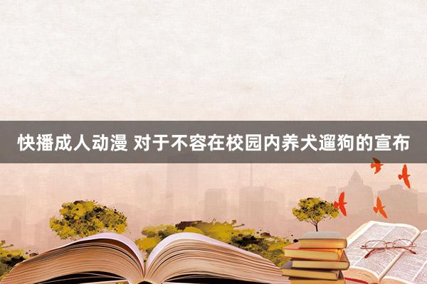 快播成人动漫 对于不容在校园内养犬遛狗的宣布