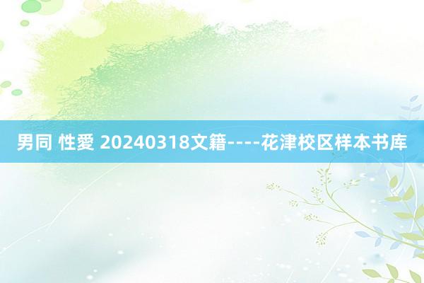 男同 性愛 20240318文籍----花津校区样本书库